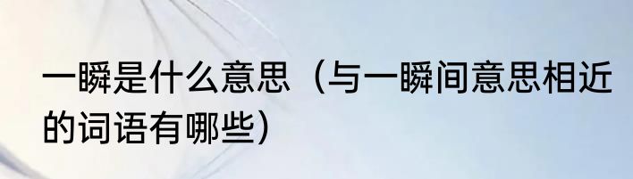 一瞬是什么意思（与一瞬间意思相近的词语有哪些）