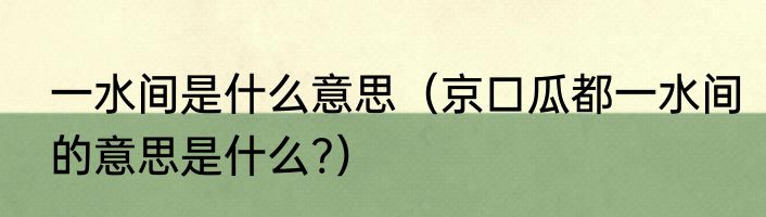 一水间是什么意思（京口瓜都一水间的意思是什么?）