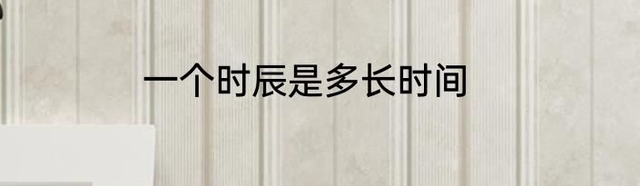 一个时辰是多长时间