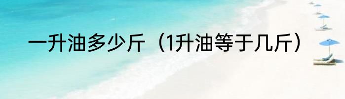 一升油多少斤（1升油等于几斤）