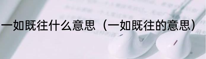 一如既往什么意思（一如既往的意思）