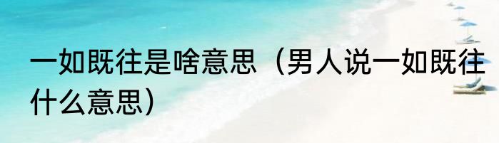 一如既往是啥意思（男人说一如既往什么意思）