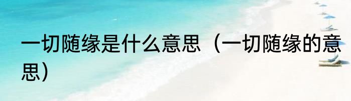 一切随缘是什么意思（一切随缘的意思）