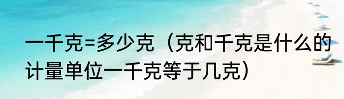 一千克=多少克（克和千克是什么的计量单位一千克等于几克）