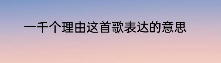 一千个理由这首歌表达的意思
