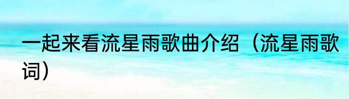 一起来看流星雨歌曲介绍（流星雨歌词）