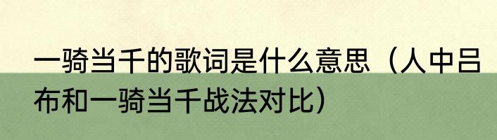 一骑当千的歌词是什么意思（人中吕布和一骑当千战法对比）