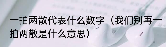 一拍两散代表什么数字（我们别再一拍两散是什么意思）