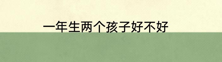 一年生两个孩子好不好