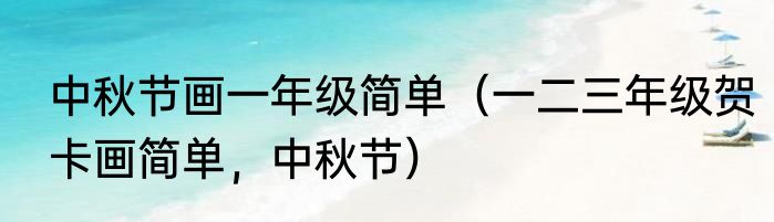 中秋节画一年级简单（一二三年级贺卡画简单，中秋节）