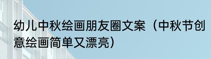 幼儿中秋绘画朋友圈文案（中秋节创意绘画简单又漂亮）