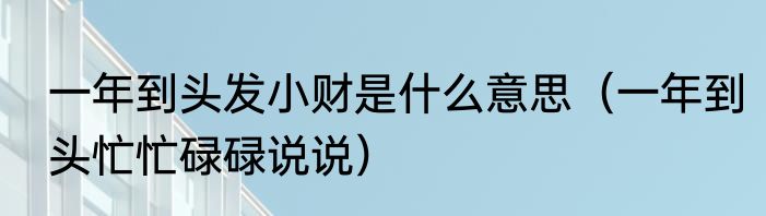 一年到头发小财是什么意思（一年到头忙忙碌碌说说）