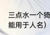 三点水一个猗是什么字（漪字为啥不能用于人名）