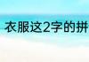 衣服这2字的拼音怎么写（衣服拼写）