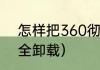 怎样把360彻底删干净（360怎么完全卸载）