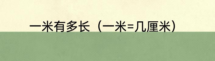 一米有多长（一米=几厘米）