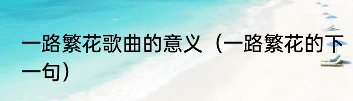 一路繁花歌曲的意义（一路繁花的下一句）