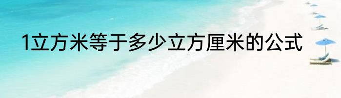 1立方米等于多少立方厘米的公式