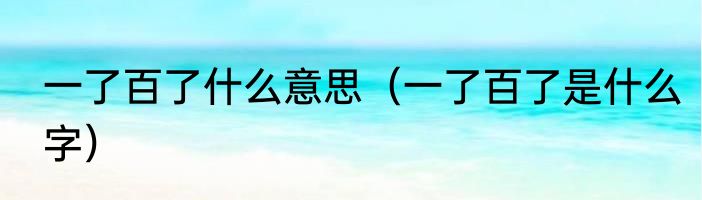 一了百了什么意思（一了百了是什么字）