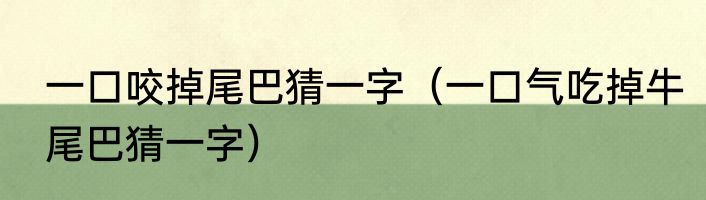 一口咬掉尾巴猜一字（一口气吃掉牛尾巴猜一字）