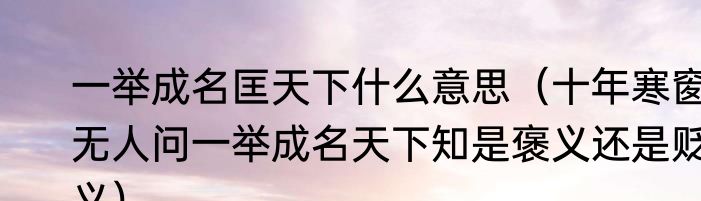 一举成名匡天下什么意思（十年寒窗无人问一举成名天下知是褒义还是贬义）