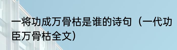一将功成万骨枯是谁的诗句（一代功臣万骨枯全文）