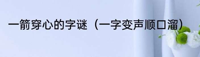 一箭穿心的字谜（一字变声顺口溜）