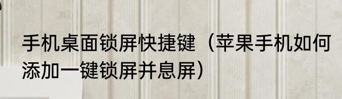 手机桌面锁屏快捷键（苹果手机如何添加一键锁屏并息屏）