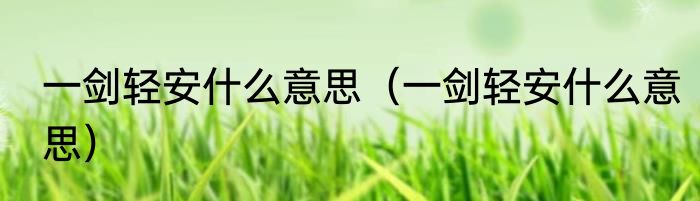 一剑轻安什么意思（一剑轻安什么意思）