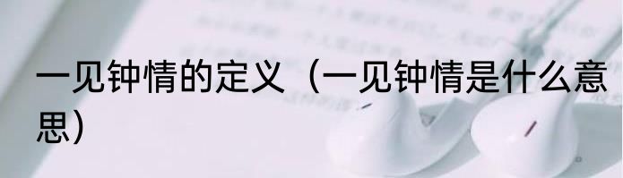 一见钟情的定义（一见钟情是什么意思）