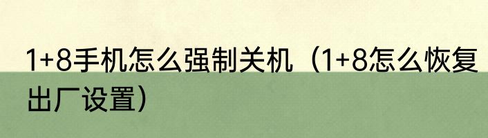 1+8手机怎么强制关机（1+8怎么恢复出厂设置）
