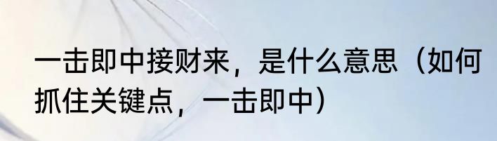 一击即中接财来，是什么意思（如何抓住关键点，一击即中）