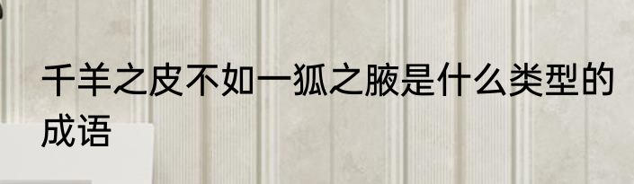 千羊之皮不如一狐之腋是什么类型的成语