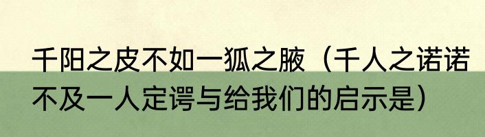 千阳之皮不如一狐之腋（千人之诺诺不及一人定谔与给我们的启示是）