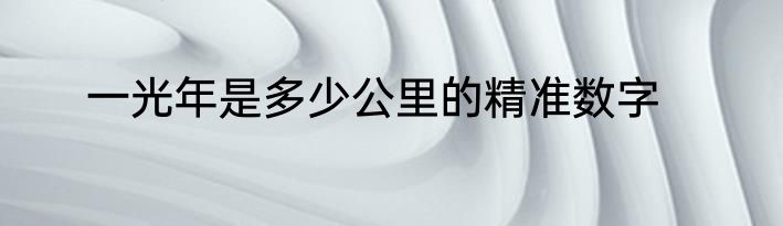 一光年是多少公里的精准数字