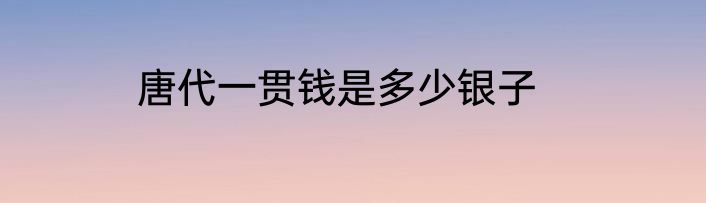 唐代一贯钱是多少银子