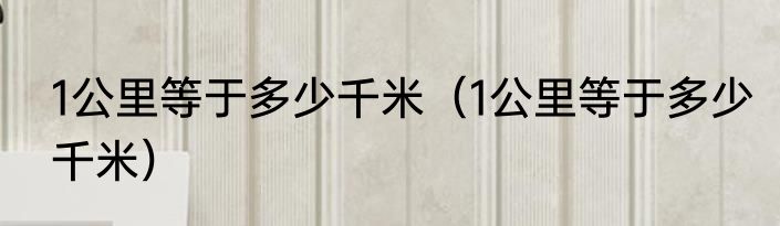 1公里等于多少千米（1公里等于多少千米）