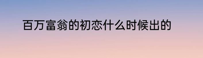 百万富翁的初恋什么时候出的