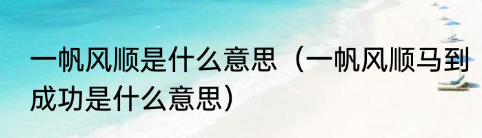 一帆风顺是什么意思（一帆风顺马到成功是什么意思）