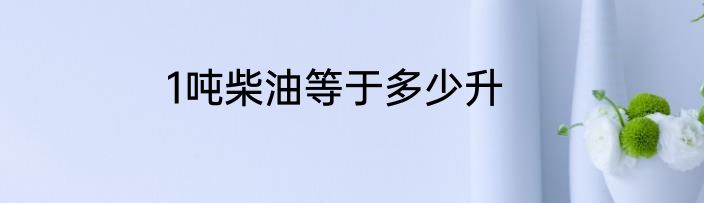 1吨柴油等于多少升