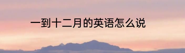 一到十二月的英语怎么说