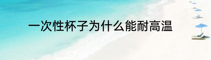 一次性杯子为什么能耐高温