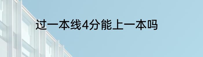 过一本线4分能上一本吗