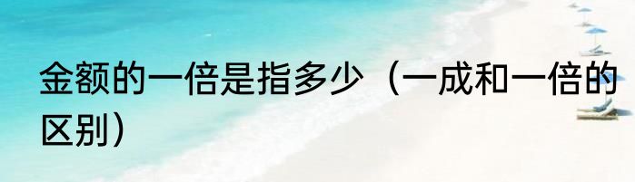 金额的一倍是指多少（一成和一倍的区别）