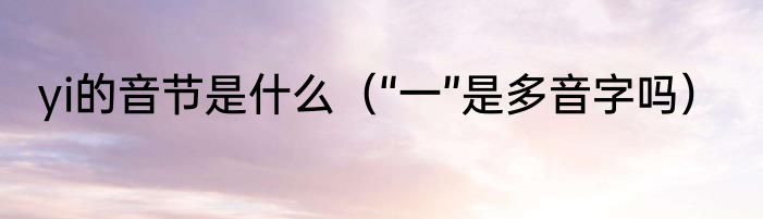 yi的音节是什么（“一”是多音字吗）