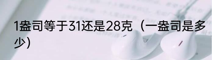 1盎司等于31还是28克（一盎司是多少）