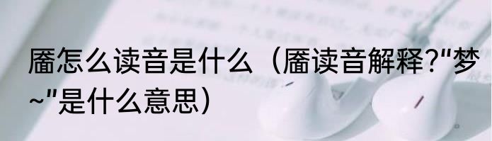 靥怎么读音是什么（靥读音解释?“梦~”是什么意思）
