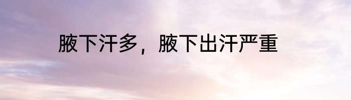 腋下汗多，腋下出汗严重