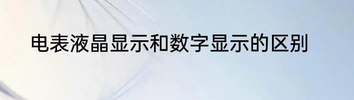 电表液晶显示和数字显示的区别