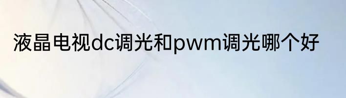 液晶电视dc调光和pwm调光哪个好